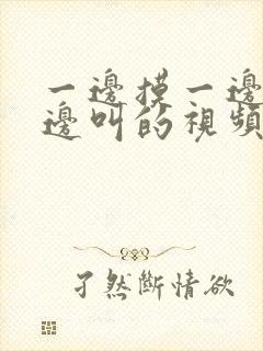 一边摸一边做一边叫的视频