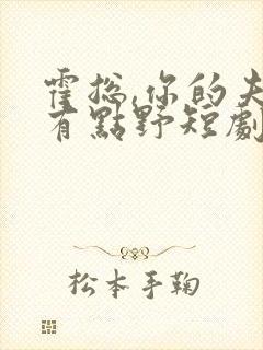 霍总,你的夫人有点野短剧全集结局