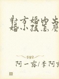 对方婚内出轨离婚小孩怎么判