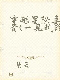 穿越星际妻荣夫贵(一见我珍)