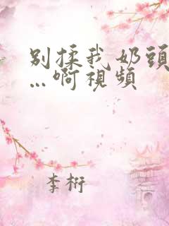 别揉我奶头嗯……啊视频