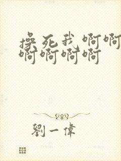 操死我啊啊啊啊啊啊啊啊