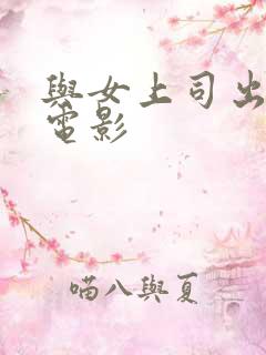 与女上司出差的电影