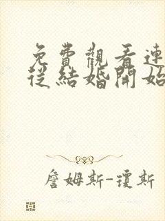 免费观看连续剧从结婚开始恋爱