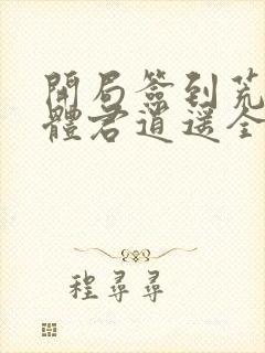 开局签到荒古圣体君逍遥全文在线阅读