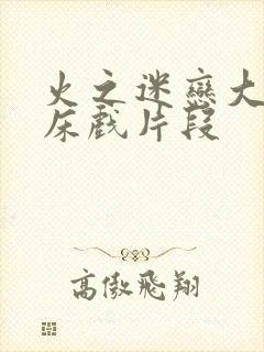 火之迷恋大尺度床戏片段