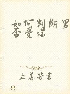 如何判断男人是否爱你