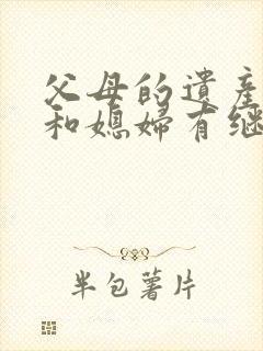 父母的遗产女婿和媳妇有继承权吗