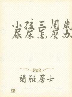 小孩三周岁了还尿床怎么办