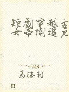 短剧穿越古代被女帝倒追免费观看