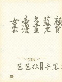 女帝多蓝颜第二季漫画免费阅读土豪漫画