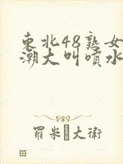 东北48熟女高潮大叫喷水