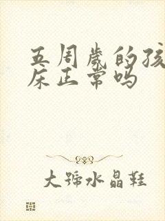 五周岁的孩子尿床正常吗