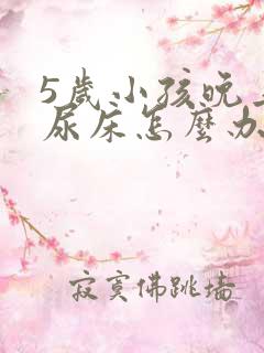 5岁小孩晚上总尿床怎么办