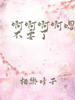 啊啊啊啊嗯嗯嗯不要了