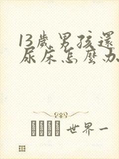 13岁男孩还会尿床怎么办