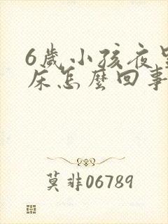 6岁小孩夜里尿床怎么回事