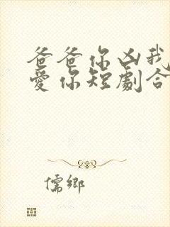 爸爸你凶我我也爱你短剧合集