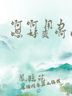 啊 啊 用力 嗯 好爽 啊 嗯