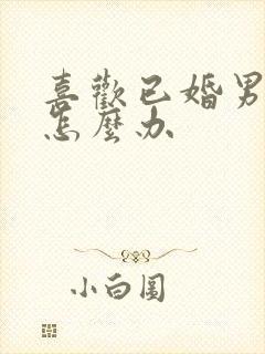 喜欢已婚男人该怎么办