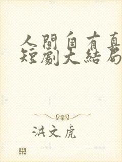 人间自有真情在短剧大结局