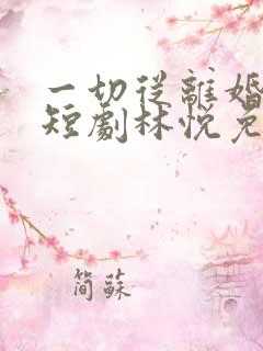 一切从离婚开始短剧林悦免费观看