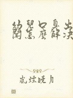 幼儿口臭出气难闻怎么解决