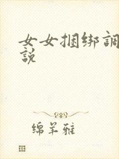 女女捆绑调教小说