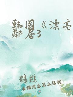 韩国《漂亮的女邻居3