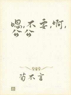 嗯,不要,啊,公公