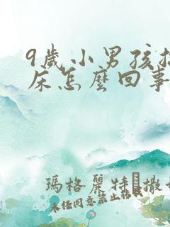 9岁小男孩总尿床怎么回事