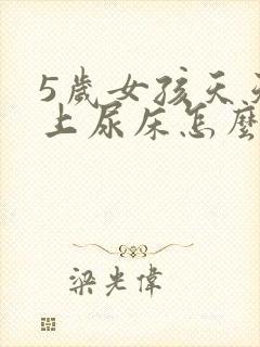 5岁女孩天天晚上尿床怎么回事