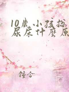 10岁小孩总是尿床什么原因