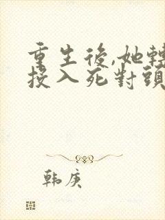 重生后,她转身投入死对头怀抱