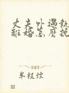 丈夫外遇执意要离婚怎么挽回