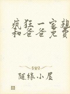 疯狂一家亲小芳和爸爸免费阅读