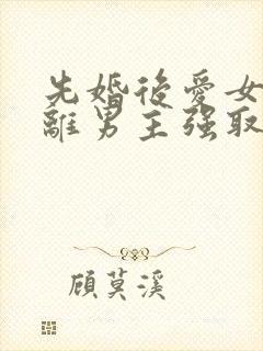 先婚后爱女主逃离男主强取豪夺