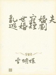 乱世宠婚夫人要逃婚短剧