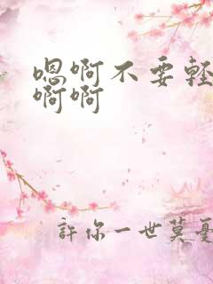 嗯啊不要轻点啊啊啊