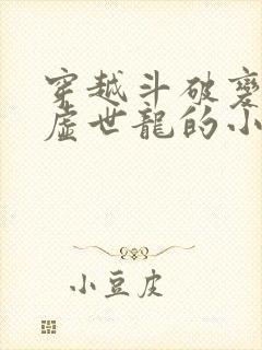 穿越斗破变成太虚世龙的小说