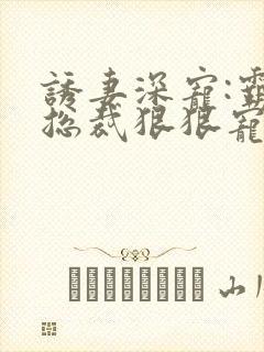 诱妻深宠:霸道总裁狠狠宠