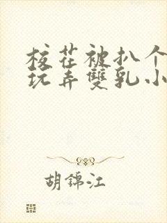 校花被扒个精光玩弄双乳小说