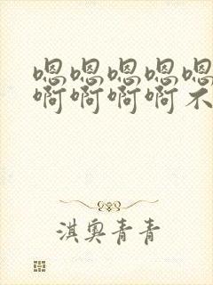 嗯嗯嗯嗯嗯啊啊啊啊啊啊不要