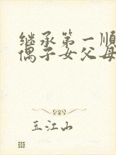 继承第一顺序配偶子女父母谁优先?