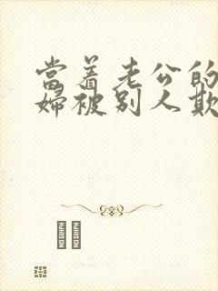 当着老公的面媳妇被别人欺负