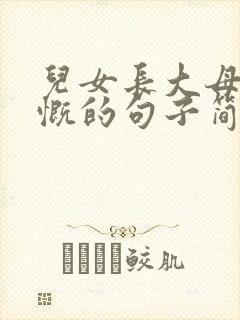 儿女长大母亲感慨的句子简短