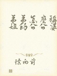 弟弟怎么称呼姐姐的公公婆婆