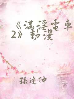 《满淫电车调教2》动漫