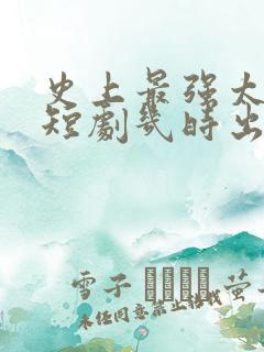 史上最强太子爷短剧几时出的