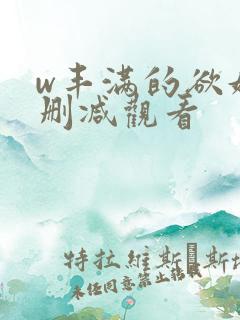 w丰满的欲妇无删减观看